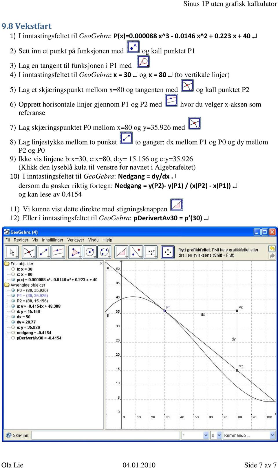 skjæringspunkt mellom x=80 og tangenten med og kall punktet P ) Opprett horisontale linjer gjennom P1 og P med hvor du velger x-aksen som referanse 7) Lag skjæringspunktet P0 mellom x=80 og y=.