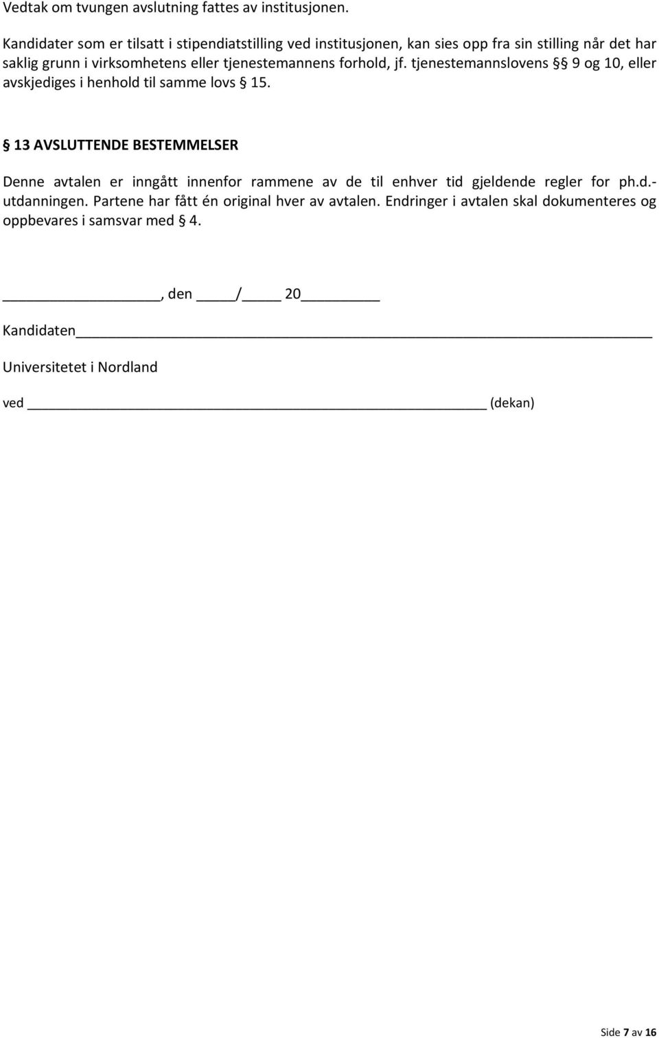 tjenestemannens forhold, jf. tjenestemannslovens 9 og 10, eller avskjediges i henhold til samme lovs 15.