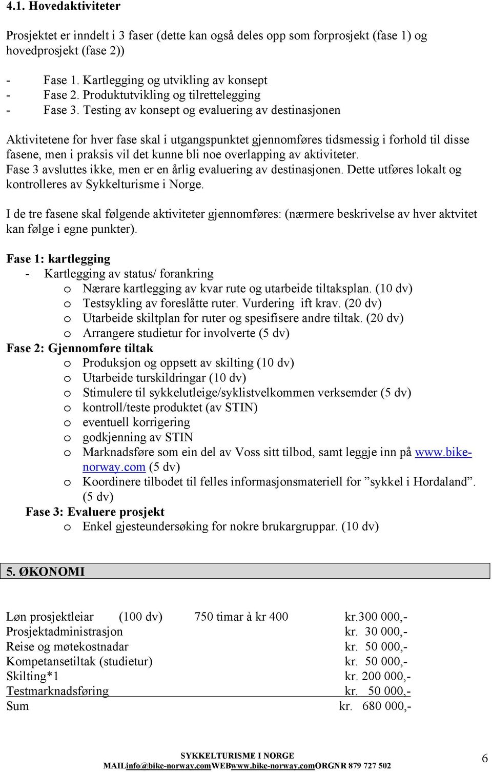 Testing av konsept og evaluering av destinasjonen Aktivitetene for hver fase skal i utgangspunktet gjennomføres tidsmessig i forhold til disse fasene, men i praksis vil det kunne bli noe overlapping