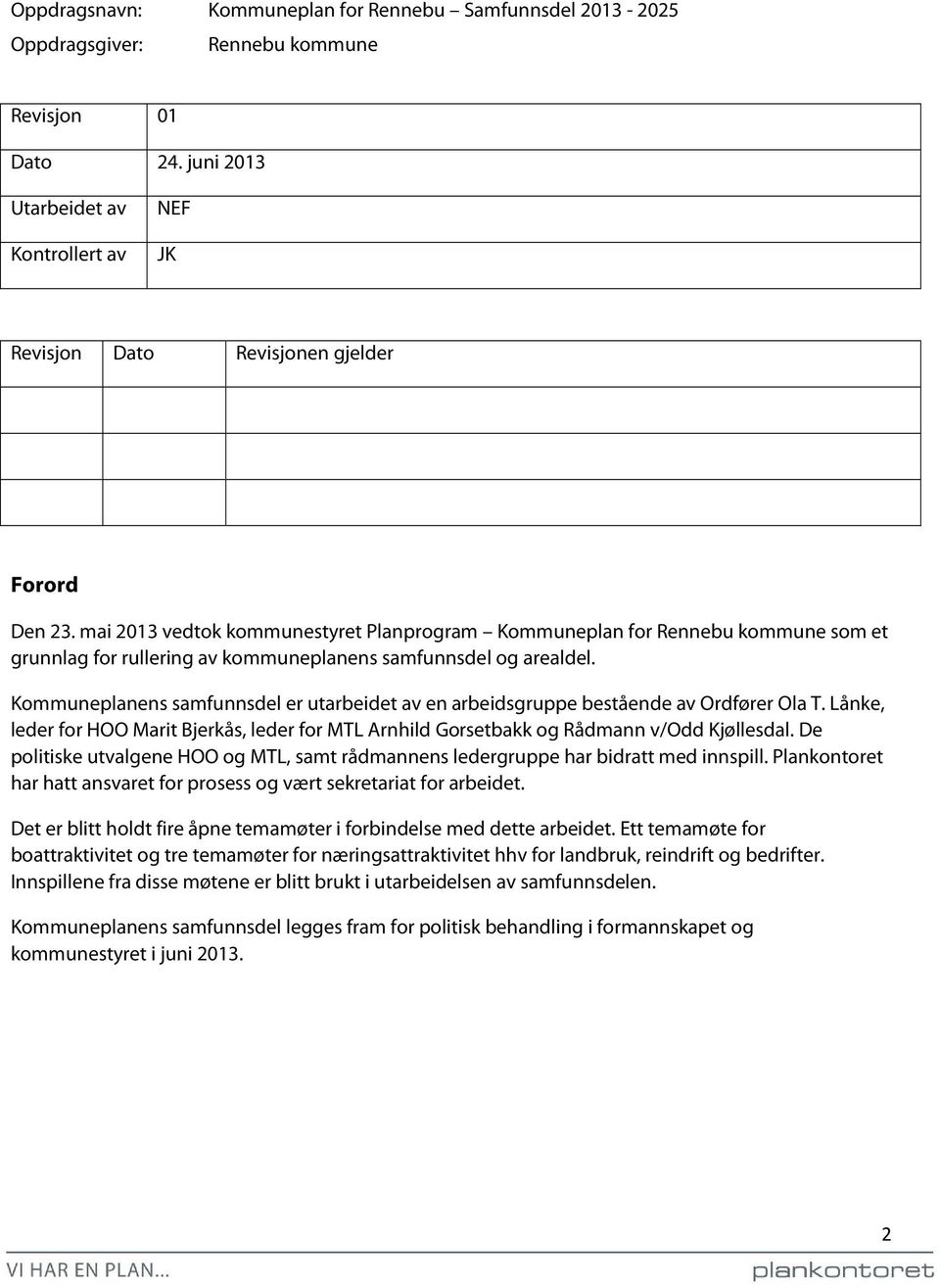 mai 2013 vedtok kommunestyret Planprogram Kommuneplan for Rennebu kommune som et grunnlag for rullering av kommuneplanens samfunnsdel og arealdel.