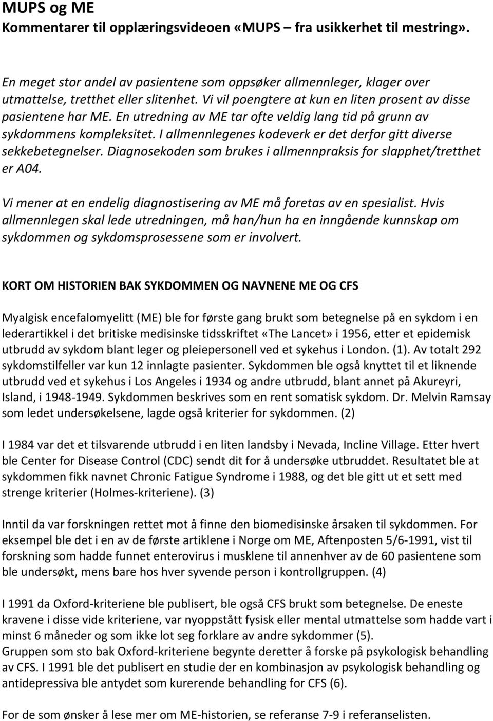 I allmennlegenes kodeverk er det derfor gitt diverse sekkebetegnelser. Diagnosekoden som brukes i allmennpraksis for slapphet/tretthet er A04.