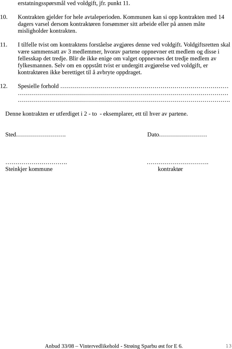 I tilfelle tvist om kontraktens forståelse avgjøres denne ved voldgift. Voldgiftsretten skal være sammensatt av 3 medlemmer, hvorav partene oppnevner ett medlem og disse i fellesskap det tredje.