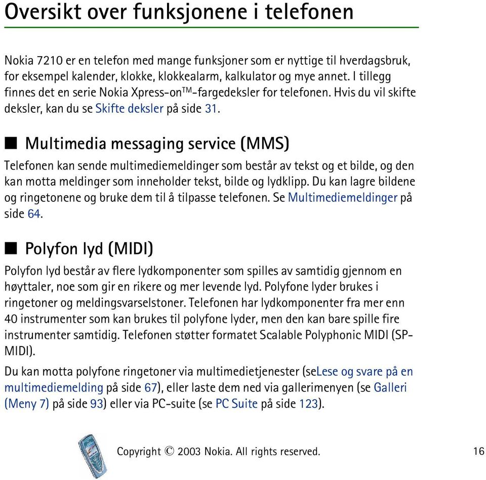 Multimedia messaging service (MMS) Telefonen kan sende multimediemeldinger som består av tekst og et bilde, og den kan motta meldinger som inneholder tekst, bilde og lydklipp.