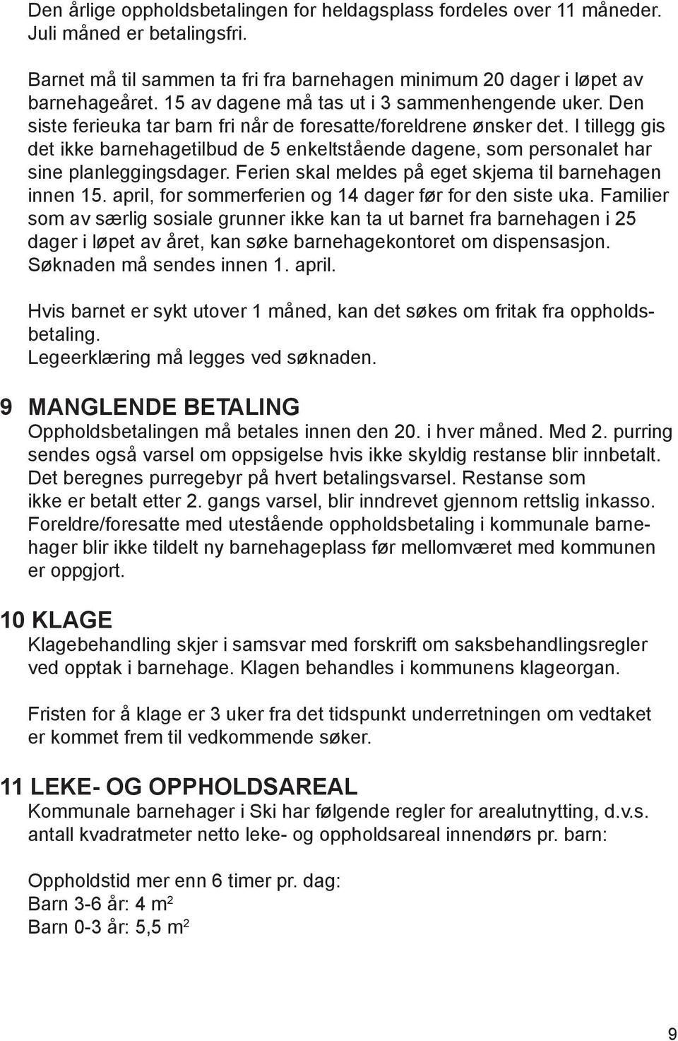 I tillegg gis det ikke barnehagetilbud de 5 enkeltstående dagene, som personalet har sine planleggingsdager. Ferien skal meldes på eget skjema til barnehagen innen 15.