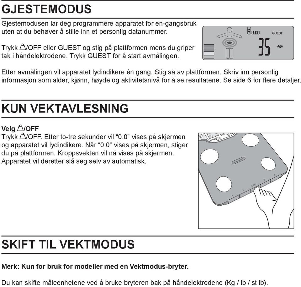 Skriv inn personlig informasjon som alder, kjønn, høyde og aktivitetsnivå for å se resultatene. Se side 6 for flere detaljer. KUN VEKTAVLESNING Velg /OFF Trykk /OFF. Etter to-tre sekunder vil 0.