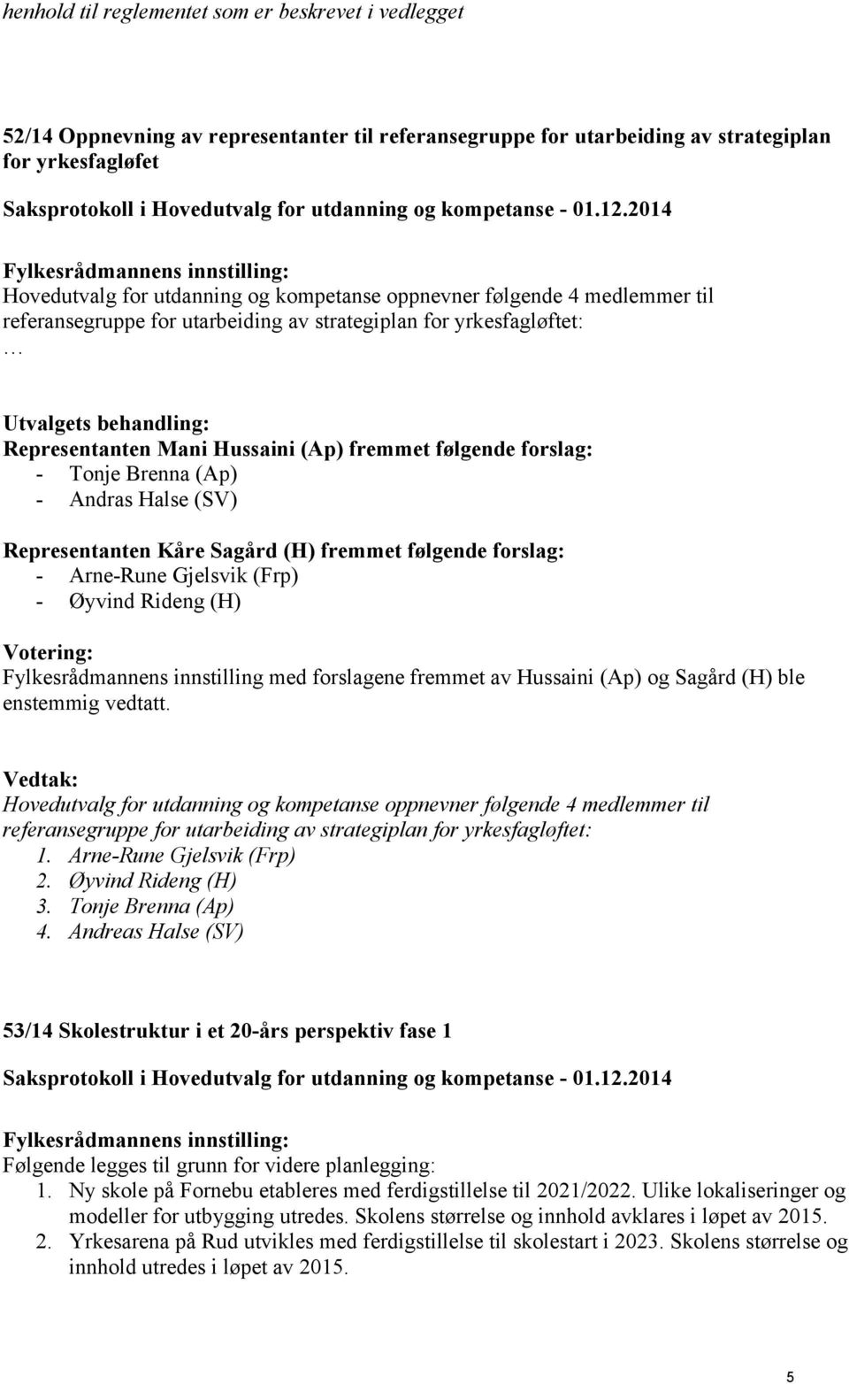 (SV) Representanten Kåre Sagård (H) fremmet følgende forslag: - Arne-Rune Gjelsvik (Frp) - Øyvind Rideng (H) Fylkesrådmannens innstilling med forslagene fremmet av Hussaini (Ap) og Sagård (H) ble