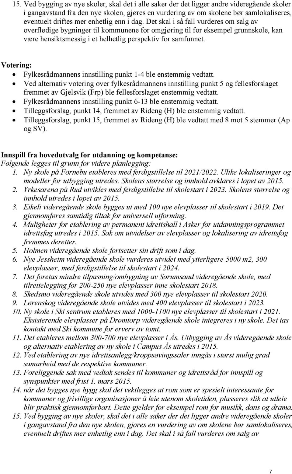 Det skal i så fall vurderes om salg av overflødige bygninger til kommunene for omgjøring til for eksempel grunnskole, kan være hensiktsmessig i et helhetlig perspektiv for samfunnet.