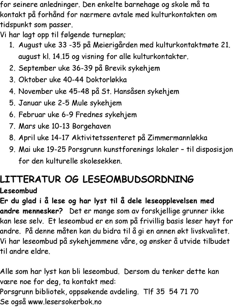 November uke 45-48 på St. Hansåsen sykehjem 5. Januar uke 2-5 Mule sykehjem 6. Februar uke 6-9 Frednes sykehjem 7. Mars uke 10-13 Borgehaven 8. April uke 14-17 Aktivitetssenteret på Zimmermannløkka 9.