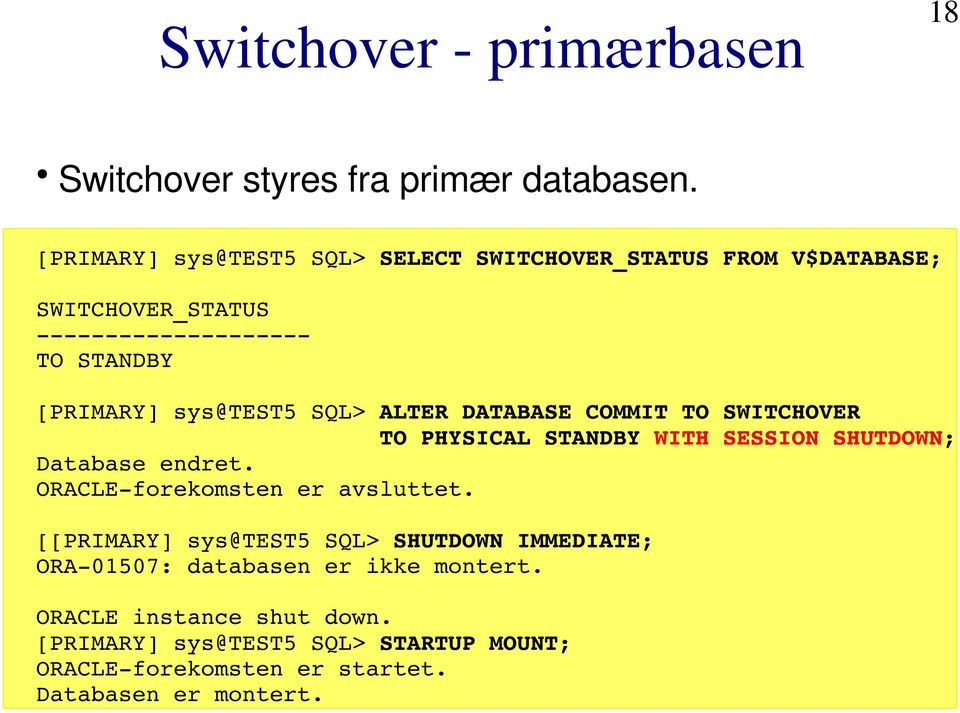 DATABASE COMMIT TO SWITCHOVER TO PHYSICAL STANDBY WITH SESSION SHUTDOWN; Database endret. ORACLE forekomsten er avsluttet.
