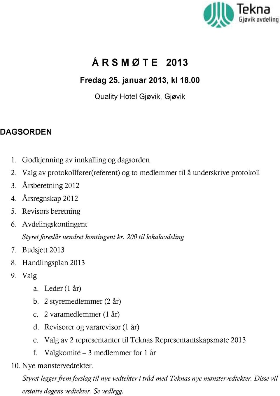 Avdelingskontingent Styret foreslår uendret kontingent kr. 200 til lokalavdeling 7. Budsjett 2013 8. Handlingsplan 2013 9. Valg a. Leder (1 år) b. 2 styremedlemmer (2 år) c.