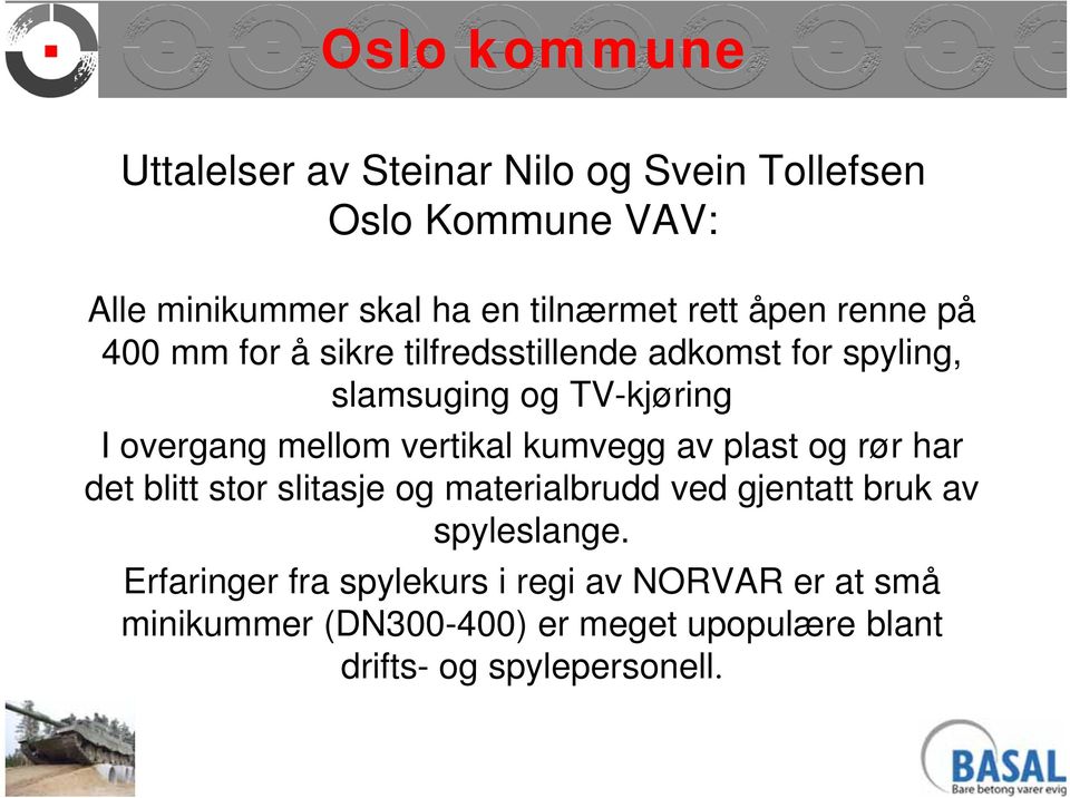 mellom vertikal kumvegg av plast og rør har det blitt stor slitasje og materialbrudd ved gjentatt bruk av spyleslange.