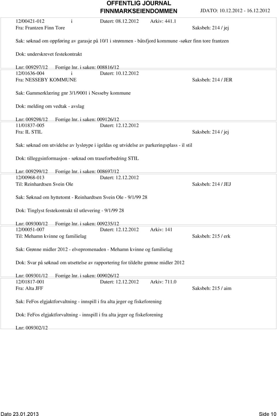 Forrige lnr. i saken: 008816/12 12/01636-004 i Datert: 10.12.2012 Fra: NESSEBY KOMMUNE Saksbeh: 214 / JER Sak: Gammerklæring gnr 3/1/9001 i Nesseby kommune Dok: melding om vedtak - avslag Lnr: 009298/12 Forrige lnr.