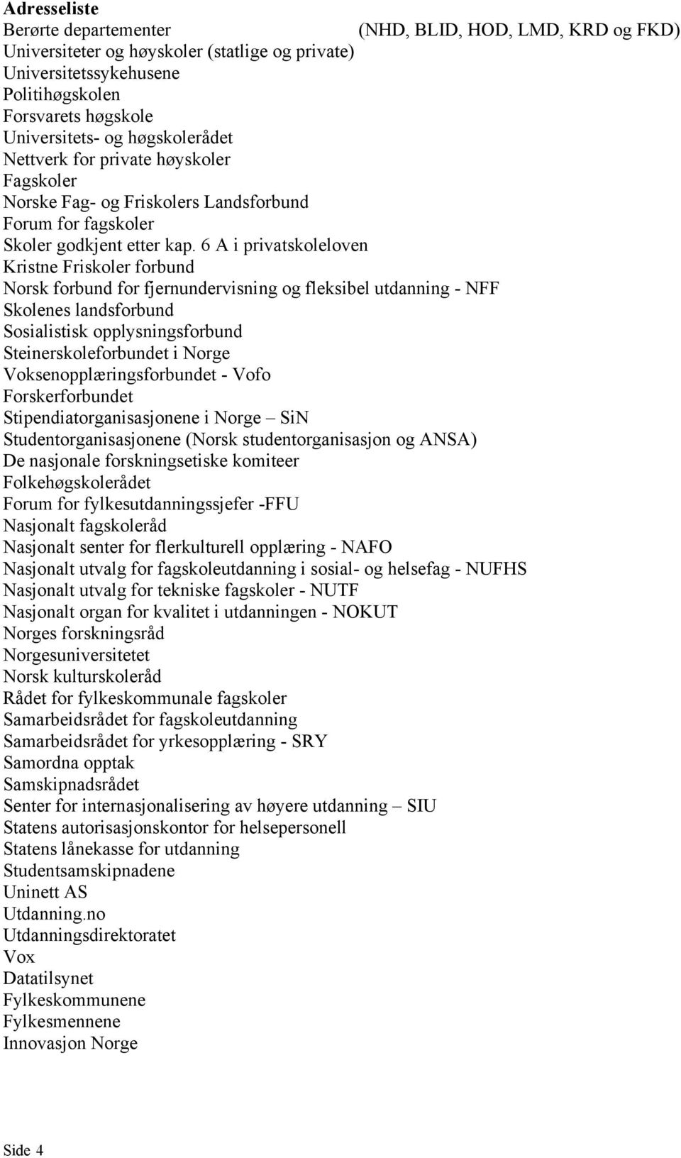 6 A i privatskoleloven Kristne Friskoler forbund Norsk forbund for fjernundervisning og fleksibel utdanning - NFF Skolenes landsforbund Sosialistisk opplysningsforbund Steinerskoleforbundet i Norge