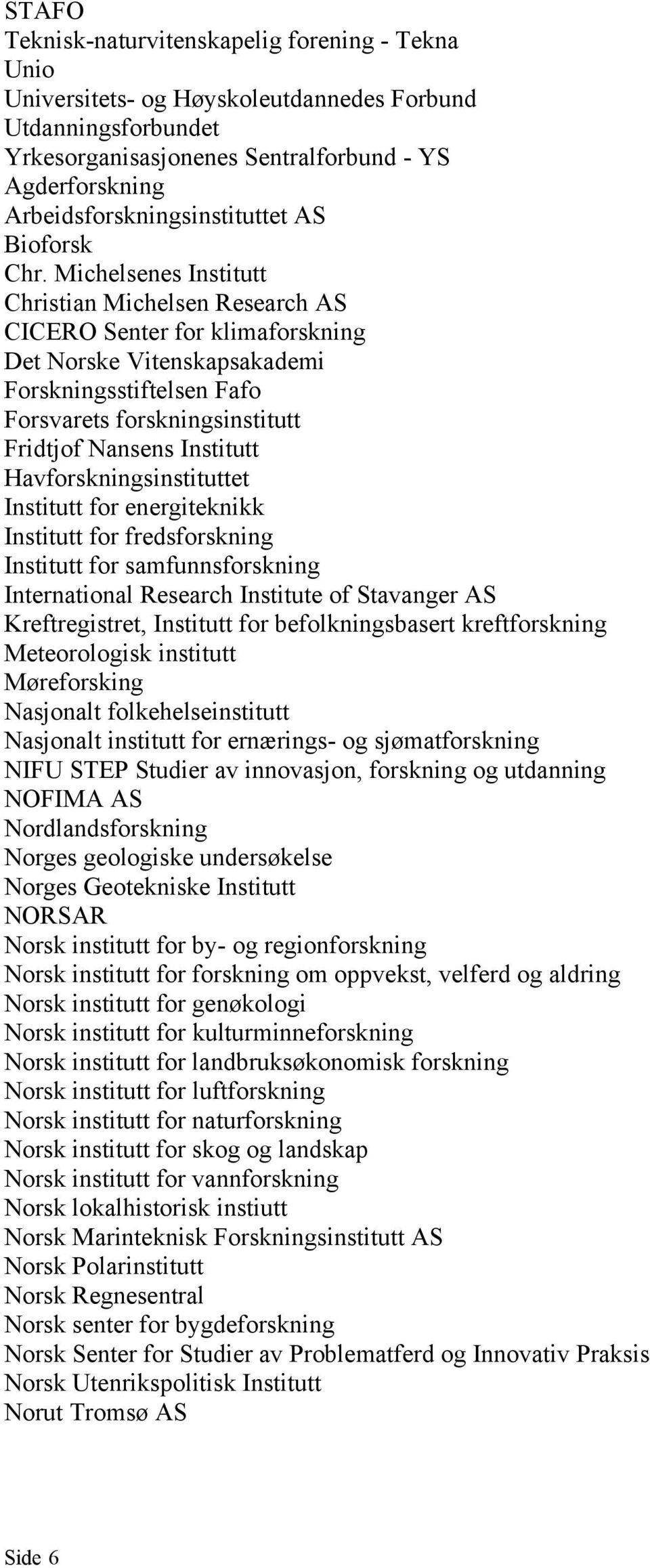 Michelsenes Institutt Christian Michelsen Research AS CICERO Senter for klimaforskning Det Norske Vitenskapsakademi Forskningsstiftelsen Fafo Forsvarets forskningsinstitutt Fridtjof Nansens Institutt