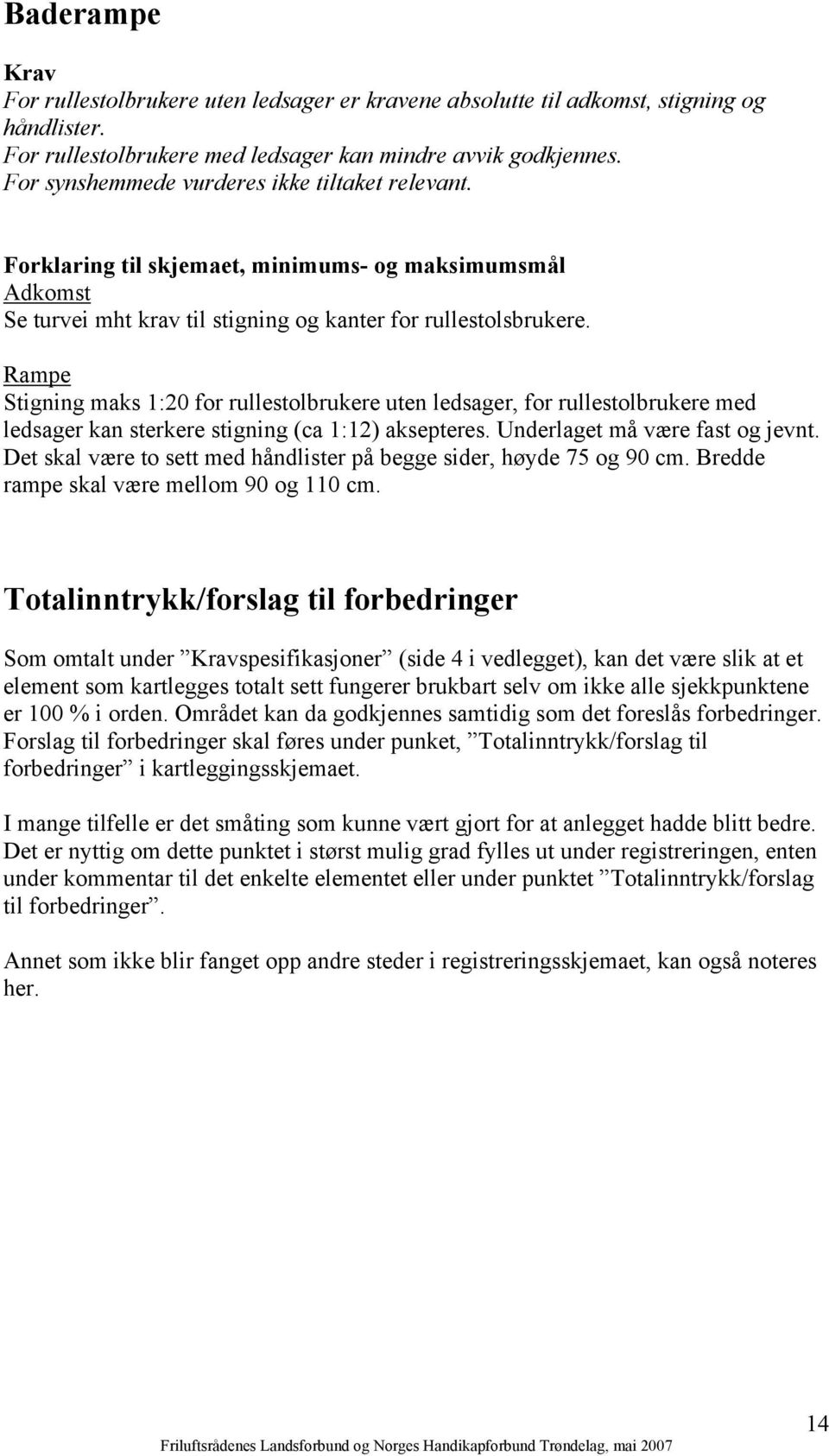 Rampe Stigning maks 1:20 for rullestolbrukere uten ledsager, for rullestolbrukere med ledsager kan sterkere stigning (ca 1:12) aksepteres. Underlaget må være fast og jevnt.