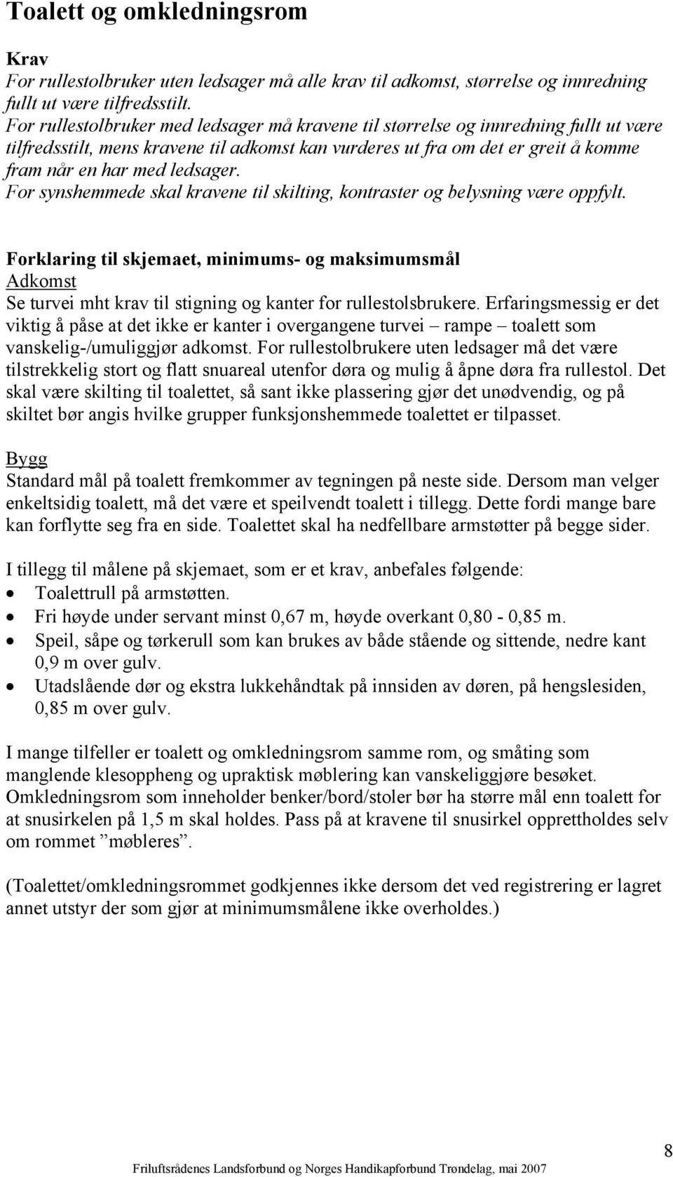 For synshemmede skal kravene til skilting, kontraster og belysning være oppfylt. Adkomst Se turvei mht krav til stigning og kanter for rullestolsbrukere.