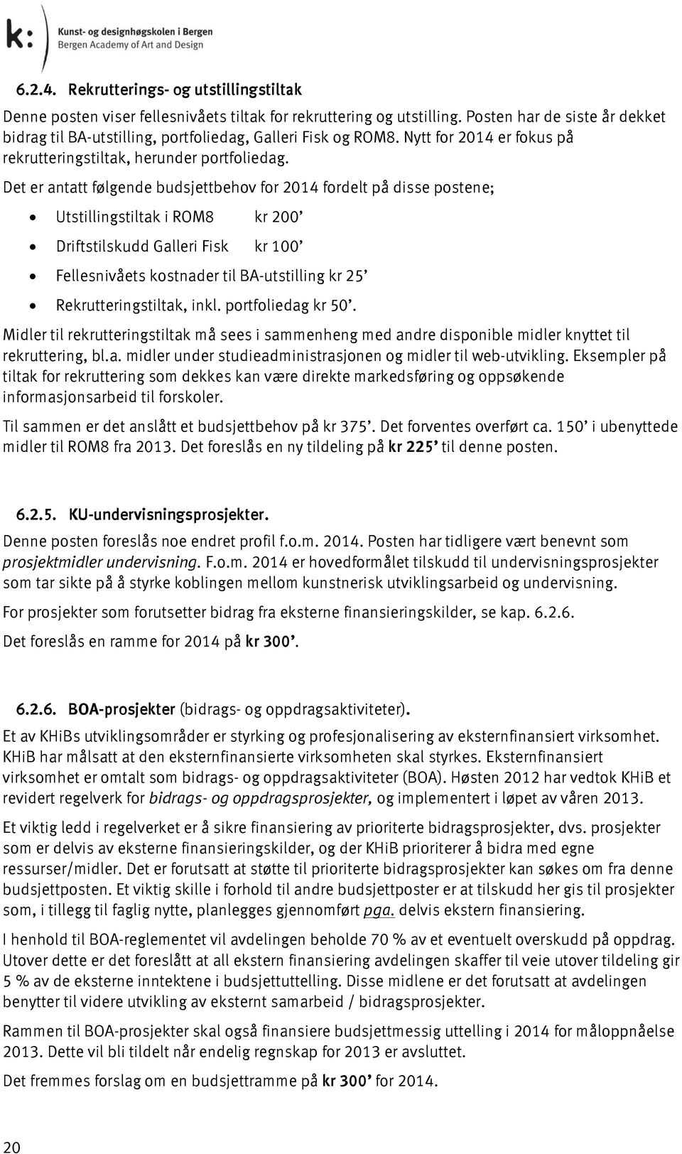 Det er antatt følgende budsjettbehov for 2014 fordelt på disse postene; Utstillingstiltak i ROM8 kr 200 Driftstilskudd Galleri Fisk kr 100 Fellesnivåets kostnader til BA-utstilling kr 25