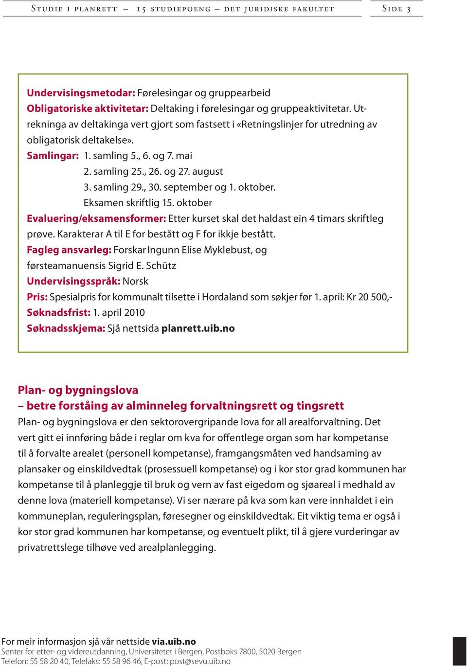 , 30. september og 1. oktober. Eksamen skriftlig 15. oktober Evaluering/eksamensformer: Etter kurset skal det haldast ein 4 timars skriftleg prøve.