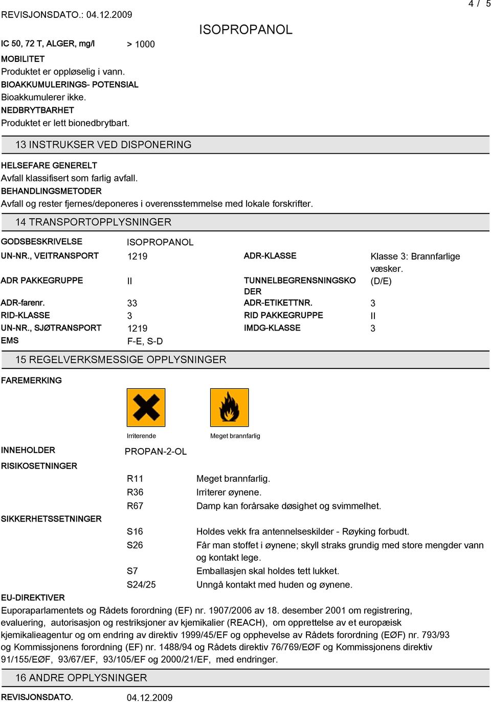 14 TRANSPORTOPPLYSNINGER GODSBESKRIVELSE UN-NR., VEITRANSPORT 1219 ADR-KLASSE Klasse 3: Brannfarlige væsker. ADR PAKKEGRUPPE II TUNNELBEGRENSNINGSKO DER (D/E) ADR-farenr. 33 ADR-ETIKETTNR.