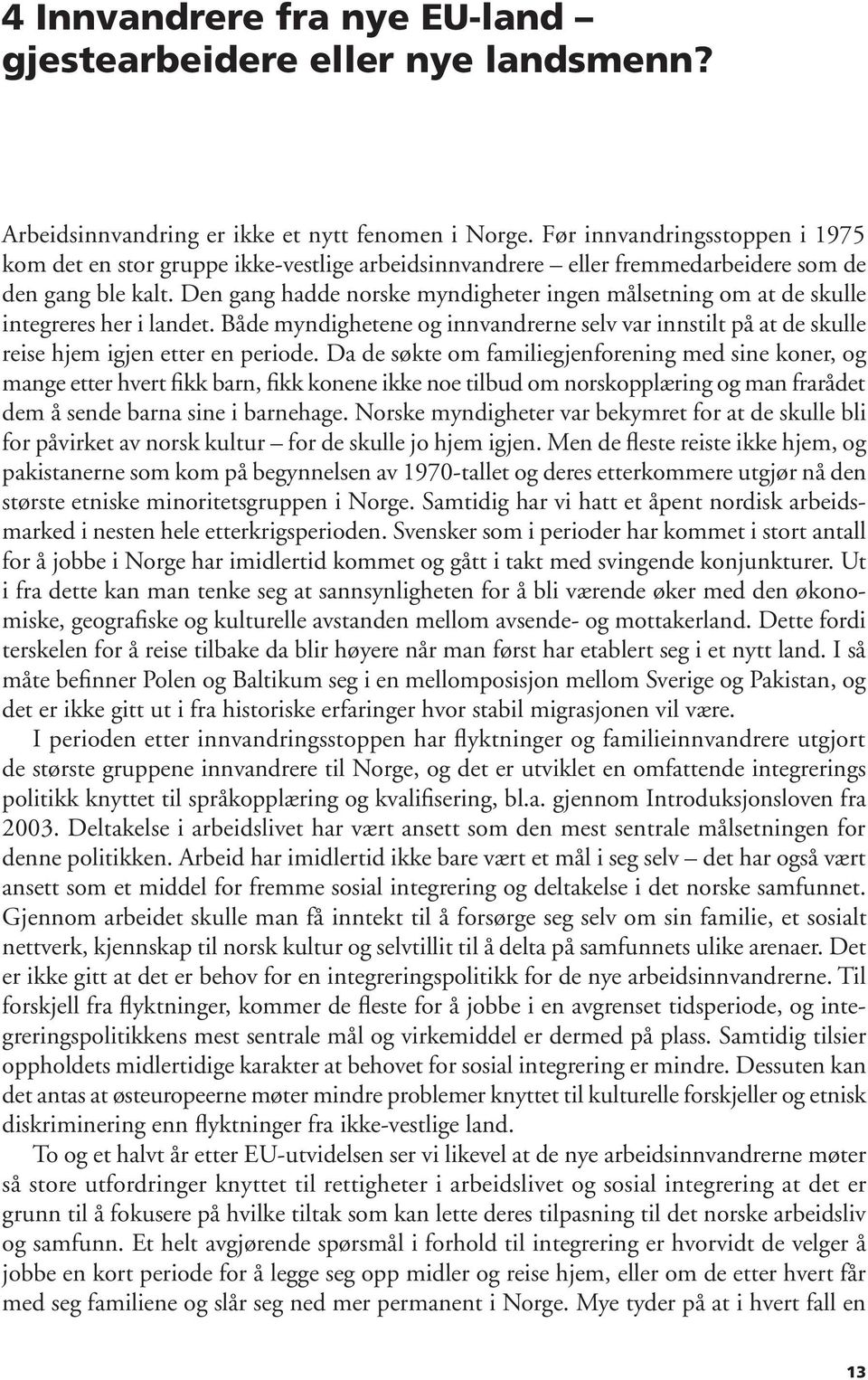 Den gang hadde norske myndigheter ingen målsetning om at de skulle integreres her i landet. Både myndighetene og innvandrerne selv var innstilt på at de skulle reise hjem igjen etter en periode.