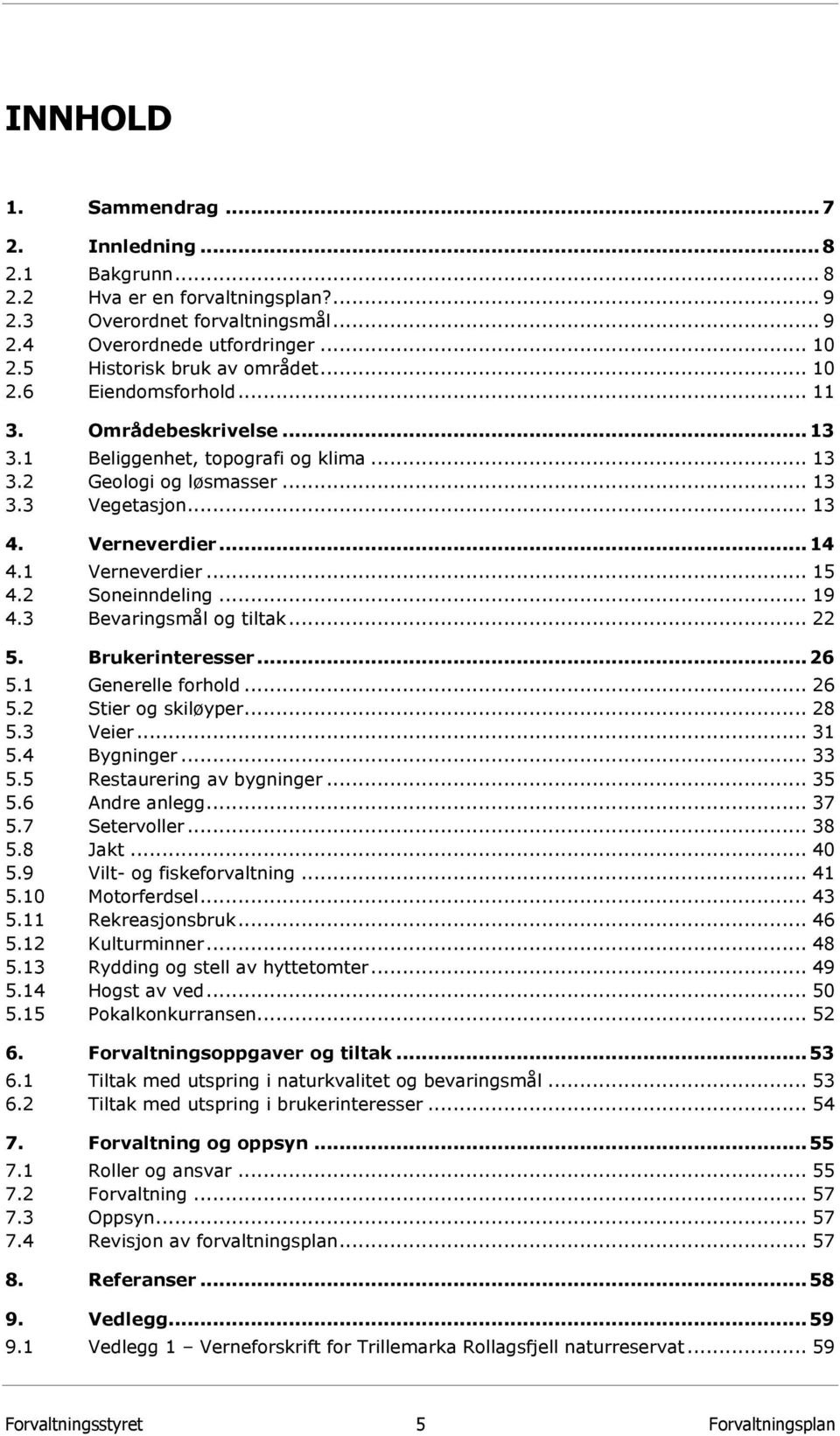 .. 14 4.1 Verneverdier... 15 4.2 Soneinndeling... 19 4.3 Bevaringsmål og tiltak... 22 5. Brukerinteresser... 26 5.1 Generelle forhold... 26 5.2 Stier og skiløyper... 28 5.3 Veier... 31 5.4 Bygninger.