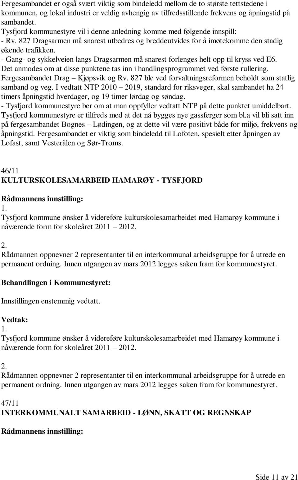 - Gang- og sykkelveien langs Dragsarmen må snarest forlenges helt opp til kryss ved E6. Det anmodes om at disse punktene tas inn i handlingsprogrammet ved første rullering.