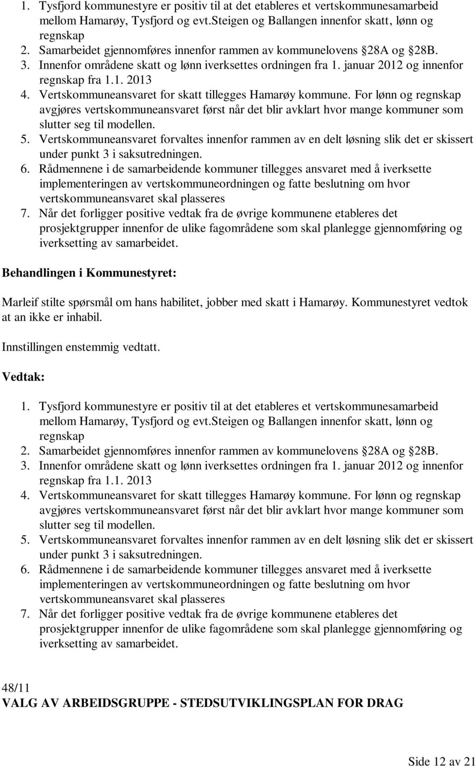 Vertskommuneansvaret for skatt tillegges Hamarøy kommune. For lønn og regnskap avgjøres vertskommuneansvaret først når det blir avklart hvor mange kommuner som slutter seg til modellen. 5.