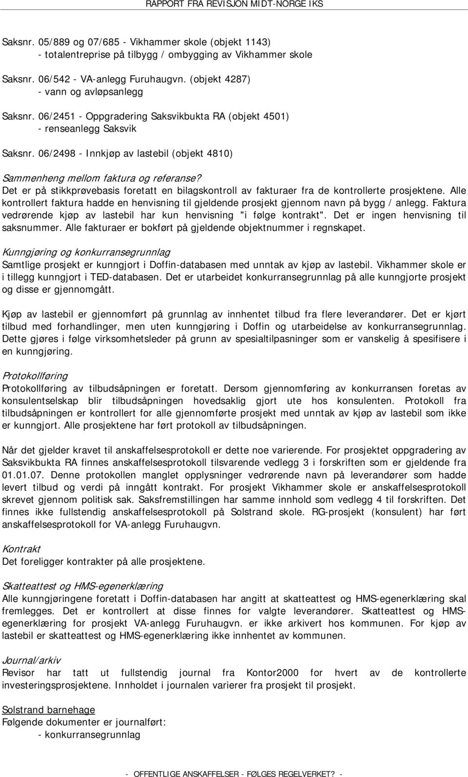 Det er på stikkprøvebasis foretatt en bilagskontroll av fakturaer fra de kontrollerte prosjektene. Alle kontrollert faktura hadde en henvisning til gjeldende prosjekt gjennom navn på bygg / anlegg.