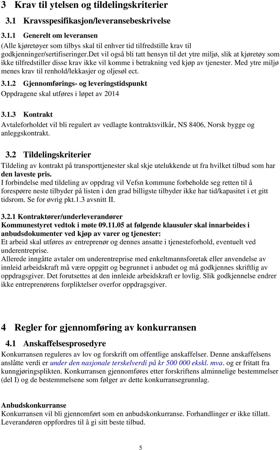 Med ytre miljø menes krav til renhold/lekkasjer og oljesøl ect. 3.1.2 Gjennomførings- og leveringstidspunkt Oppdragene skal utføres i løpet av 2014 3.1.3 Kontrakt Avtaleforholdet vil bli regulert av vedlagte kontraktsvilkår, NS 8406, Norsk bygge og anleggskontrakt.