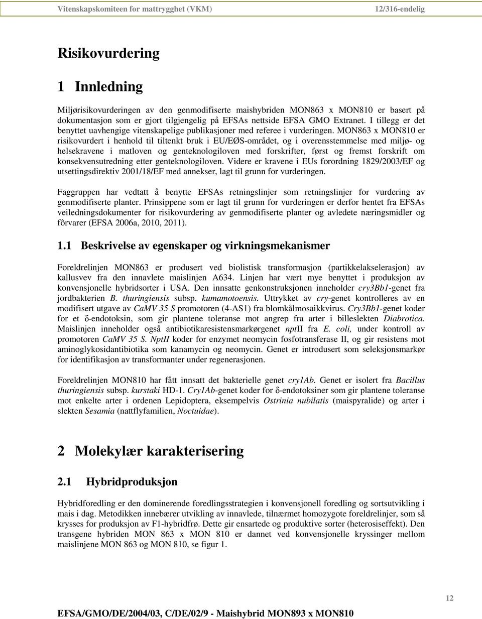 MON863 x MON810 er risikovurdert i henhold til tiltenkt bruk i EU/EØS-området, og i overensstemmelse med miljø- og helsekravene i matloven og genteknologiloven med forskrifter, først og fremst