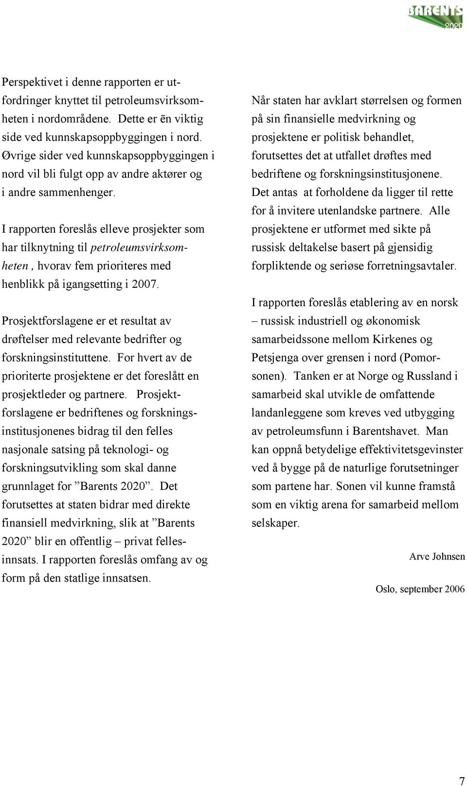 I rapporten foreslås elleve prosjekter som har tilknytning til petroleumsvirksomheten, hvorav fem prioriteres med henblikk på igangsetting i 2007.