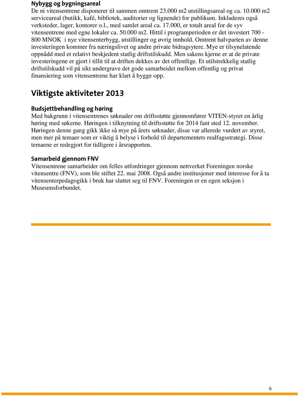 Hittil i programperioden er det investert 700-800 MNOK i nye vitensenterbygg, utstillinger og øvrig innhold.