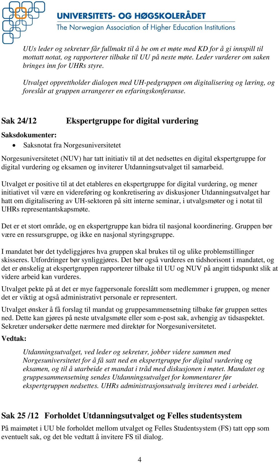 Sak 24/12 Saksdokumenter: Saksnotat fra Norgesuniversitetet Ekspertgruppe for digital vurdering Norgesuniversitetet (NUV) har tatt initiativ til at det nedsettes en digital ekspertgruppe for digital