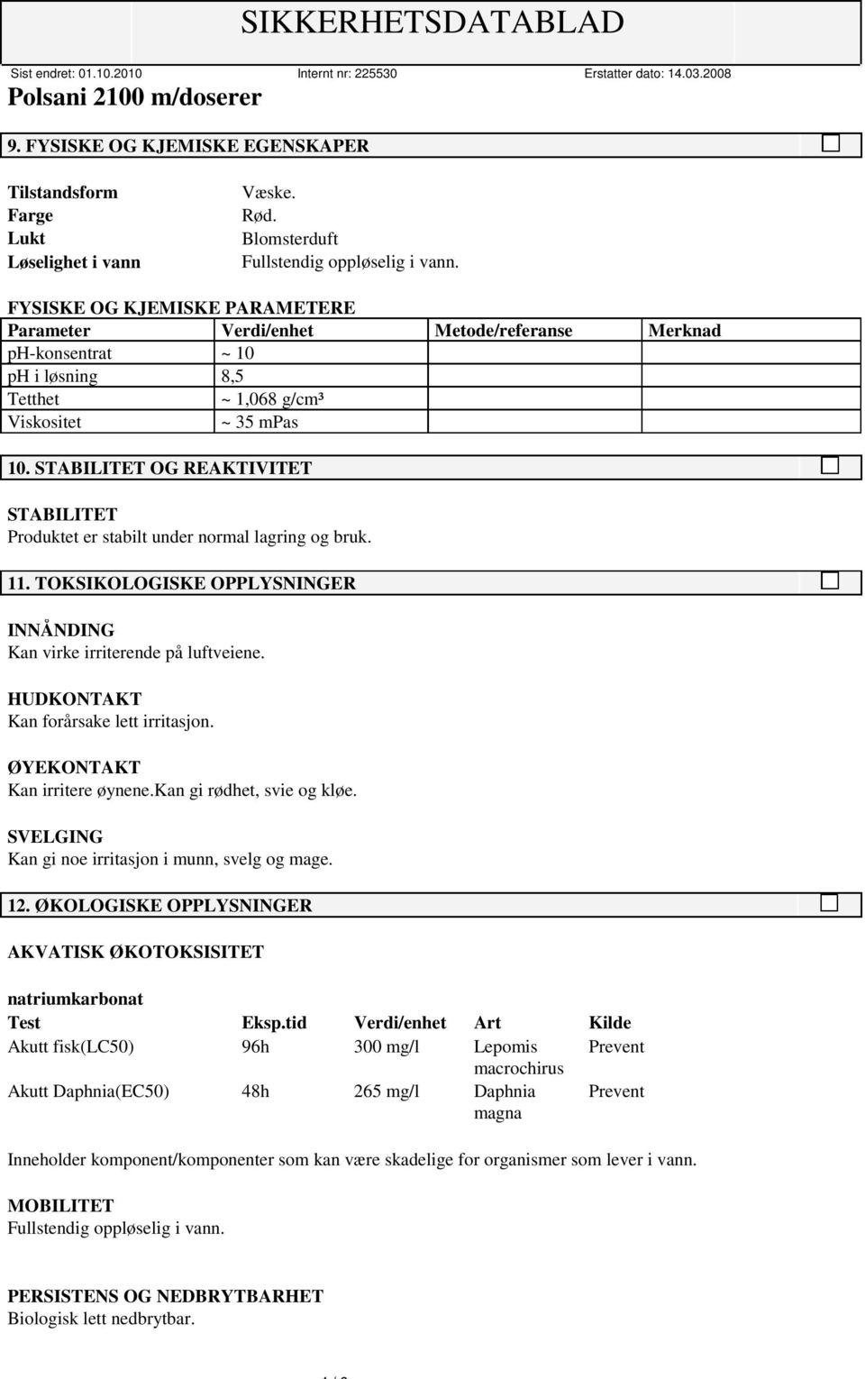 STABILITET OG REAKTIVITET STABILITET Produktet er stabilt under normal lagring og bruk. 11. TOKSIKOLOGISKE OPPLYSNINGER INNÅNDING Kan virke irriterende på luftveiene.