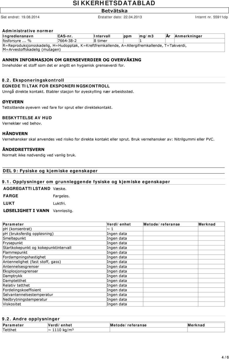 som det er angitt en hygienisk grenseverdi for. 8.2. Eksponeringskontroll EGNEDE TILTAK FOR EKSPONERINGSKONTROLL Unngå direkte kontakt. Etabler stasjon for øyeskylling nær arbeidssted.