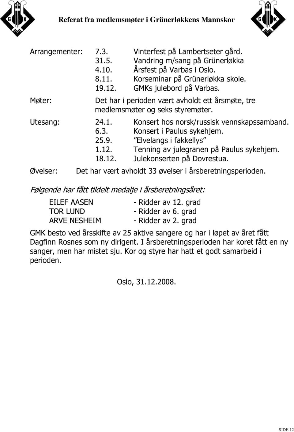 Elvelangs i fakkellys 1.12. Tenning av julegranen på Paulus sykehjem. 18.12. Julekonserten på Dovrestua. Øvelser: Det har vært avholdt 33 øvelser i årsberetningsperioden.