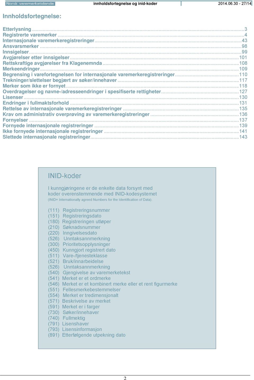 .. 110 Trekninger/slettelser begjært av søker/innehaver... 117 Merker som ikke er fornyet... 118 Overdragelser og navne-/adresseendringer i spesifiserte rettigheter... 127 Lisenser.