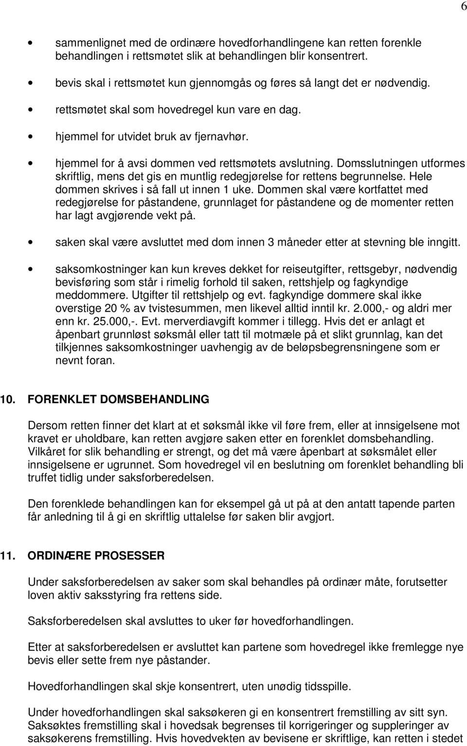 hjemmel for å avsi dommen ved rettsmøtets avslutning. Domsslutningen utformes skriftlig, mens det gis en muntlig redegjørelse for rettens begrunnelse. Hele dommen skrives i så fall ut innen 1 uke.