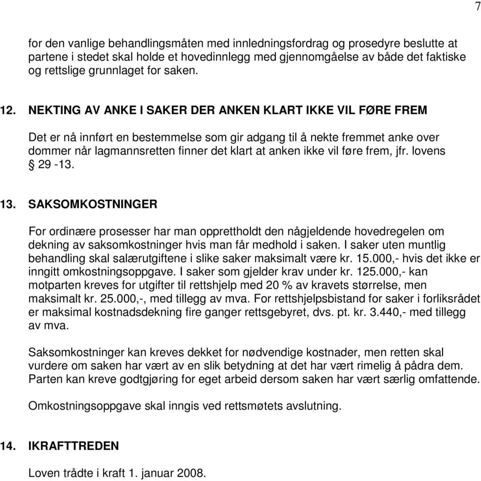 vil føre frem, jfr. lovens 29-13. 13. SAKSOMKOSTNINGER For ordinære prosesser har man opprettholdt den någjeldende hovedregelen om dekning av saksomkostninger hvis man får medhold i saken.