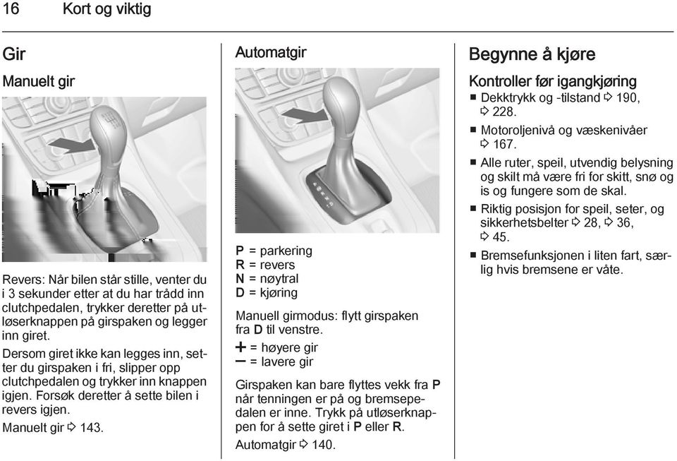 Automatgir P = parkering R = revers N = nøytral D = kjøring Manuell girmodus: flytt girspaken fra D til venstre.