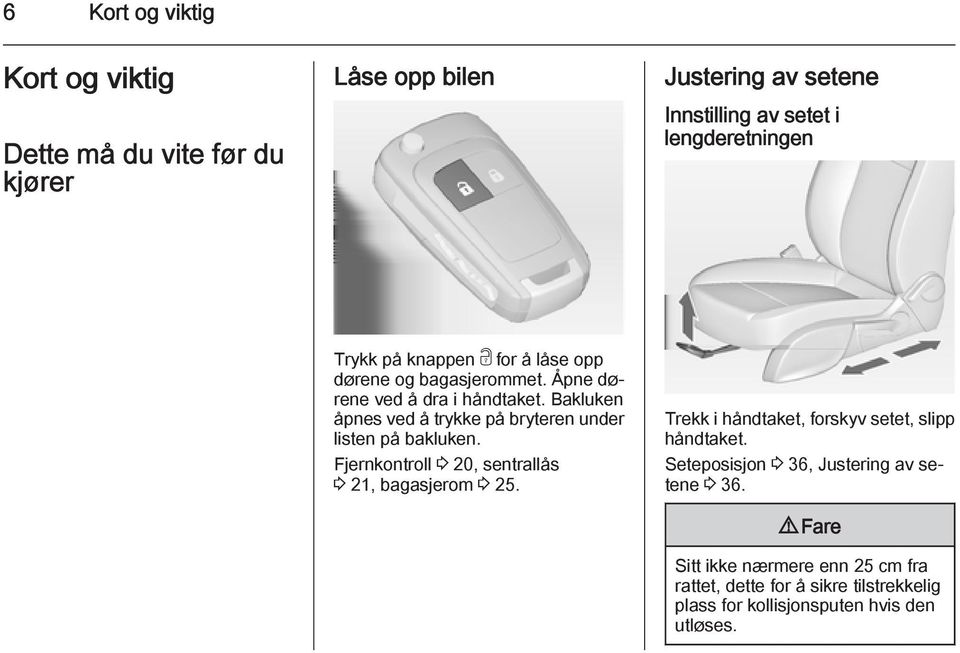 Bakluken åpnes ved å trykke på bryteren under listen på bakluken. Fjernkontroll 3 20, sentrallås 3 21, bagasjerom 3 25.