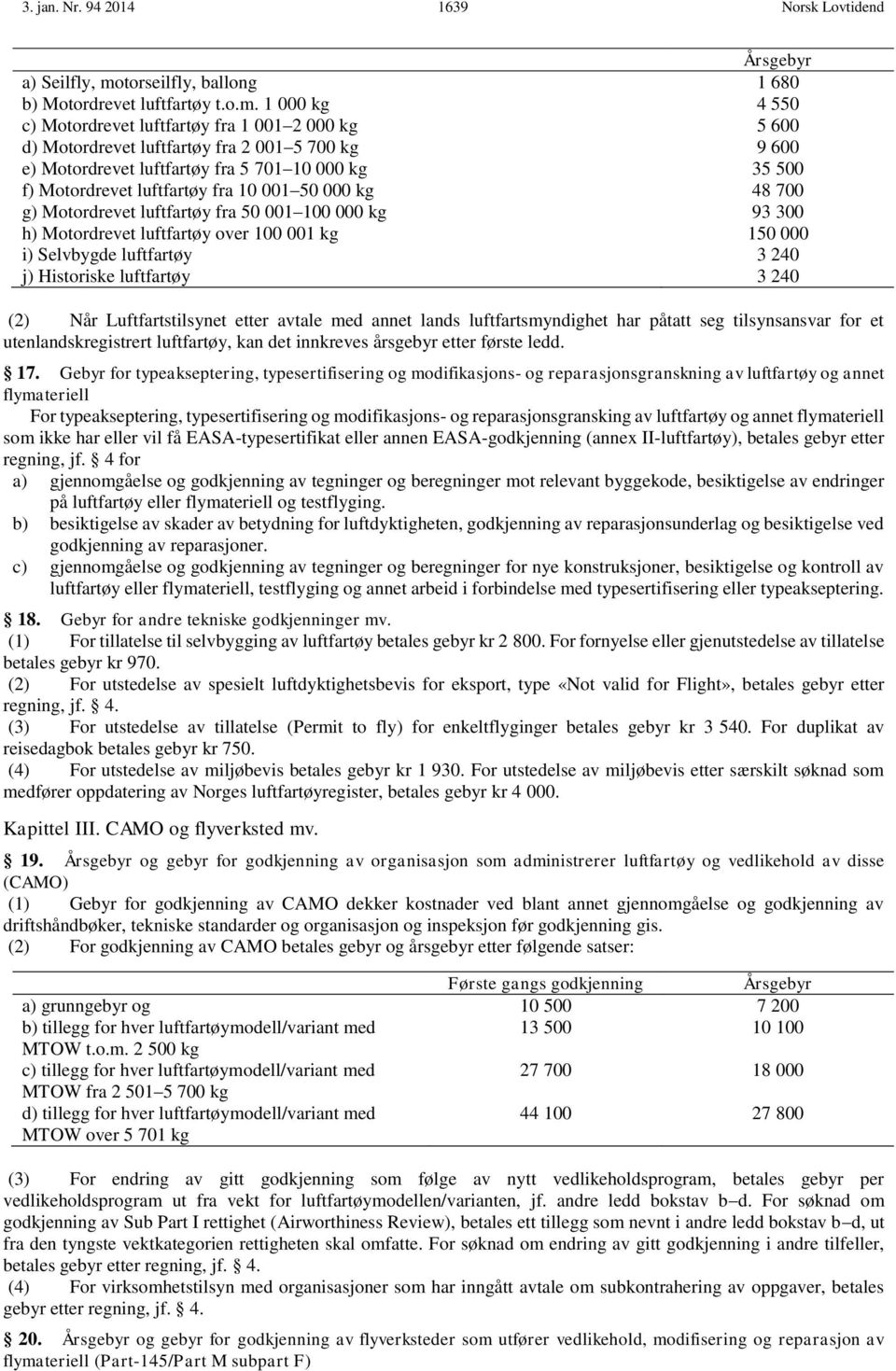 1 000 kg 4 550 c) Motordrevet luftfartøy fra 1 001 2 000 kg 5 600 d) Motordrevet luftfartøy fra 2 001 5 700 kg 9 600 e) Motordrevet luftfartøy fra 5 701 10 000 kg 35 500 f) Motordrevet luftfartøy fra