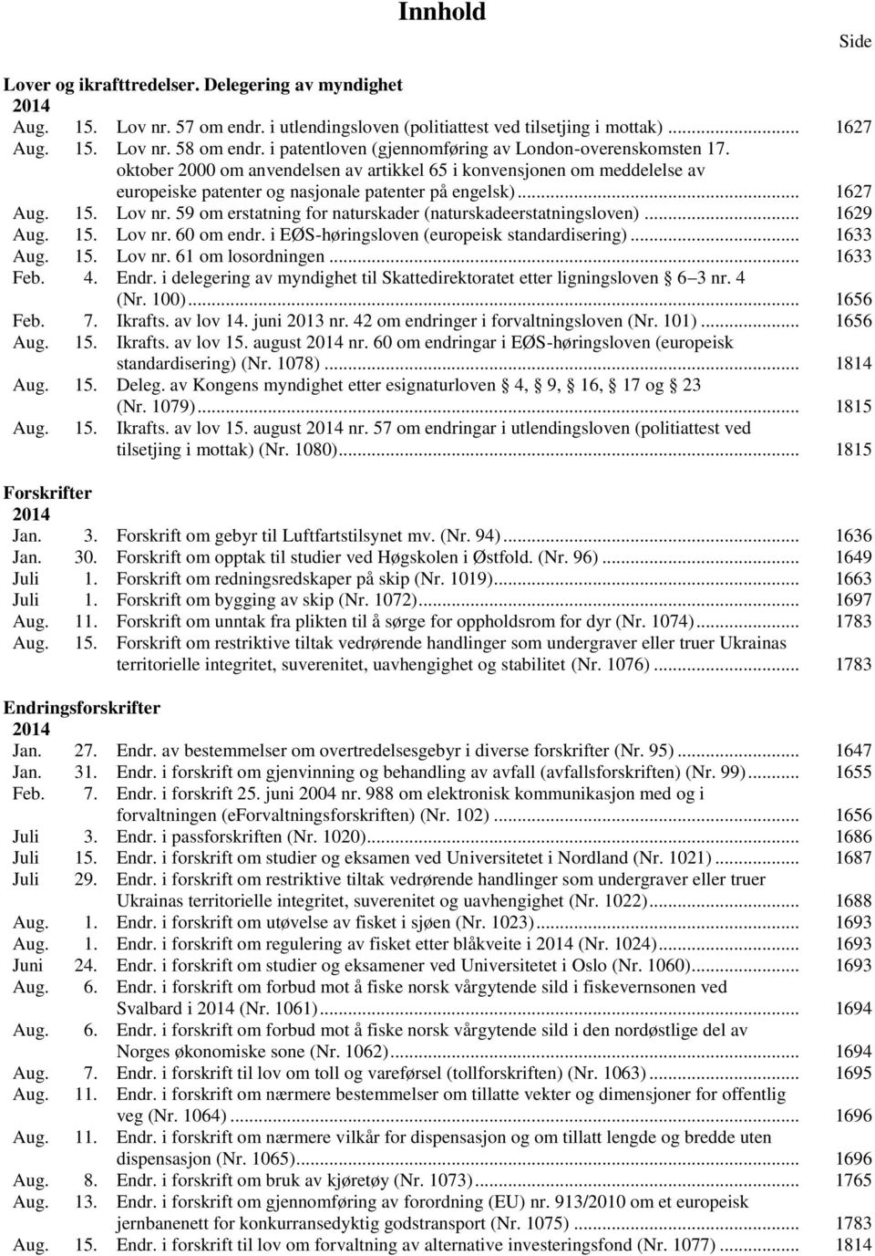 15. Lov nr. 59 om erstatning for naturskader (naturskadeerstatningsloven)... 1629 Aug. 15. Lov nr. 60 om endr. i EØS-høringsloven (europeisk standardisering)... 1633 Aug. 15. Lov nr. 61 om losordningen.