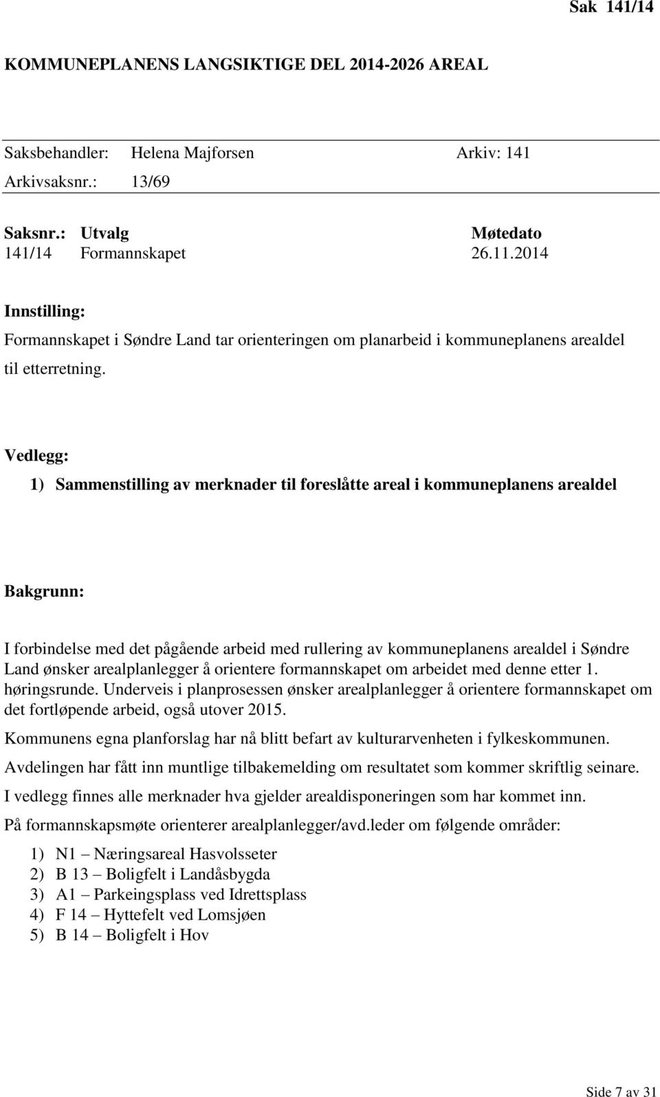 Vedlegg: 1) Sammenstilling av merknader til foreslåtte areal i kommuneplanens arealdel Bakgrunn: I forbindelse med det pågående arbeid med rullering av kommuneplanens arealdel i Søndre Land ønsker