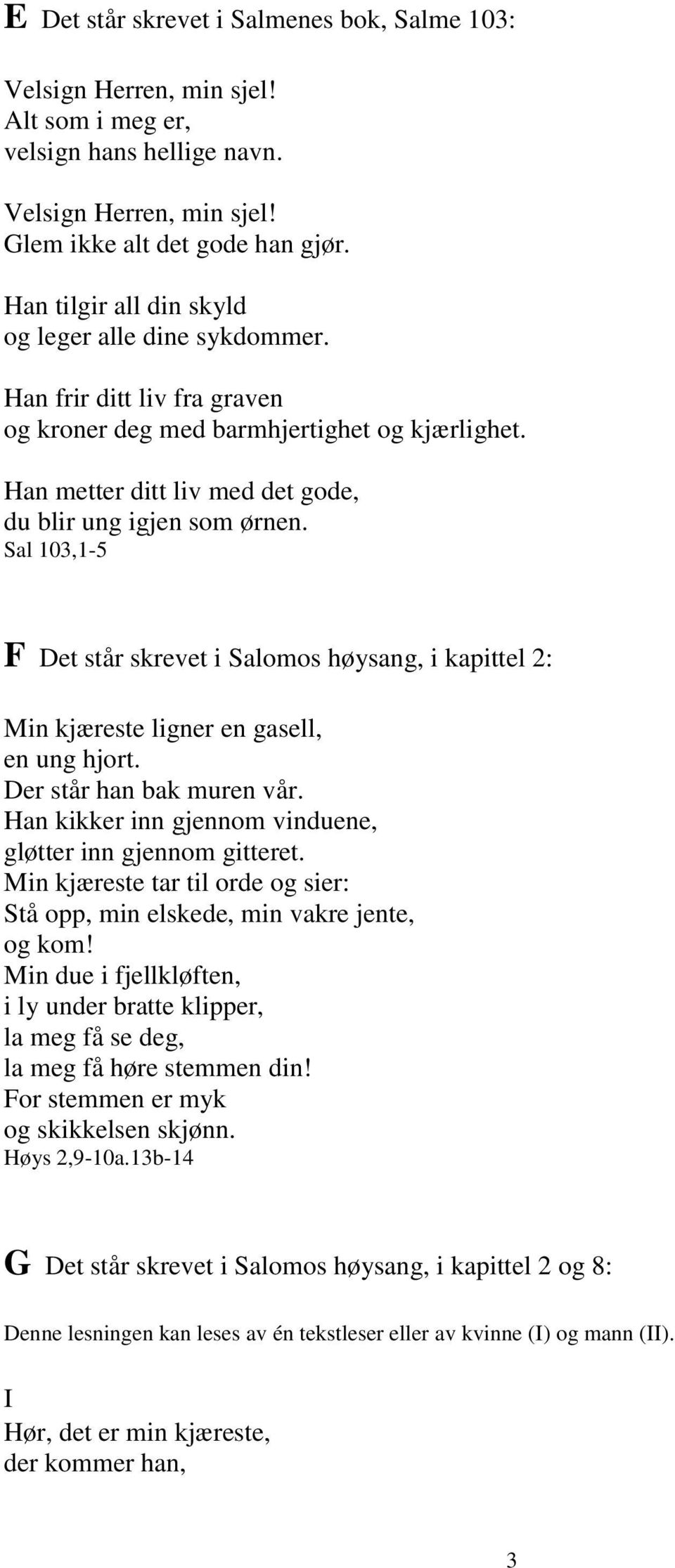 Sal 103,1-5 F Det står skrevet i Salomos høysang, i kapittel 2: Min kjæreste ligner en gasell, en ung hjort. Der står han bak muren vår. Han kikker inn gjennom vinduene, gløtter inn gjennom gitteret.