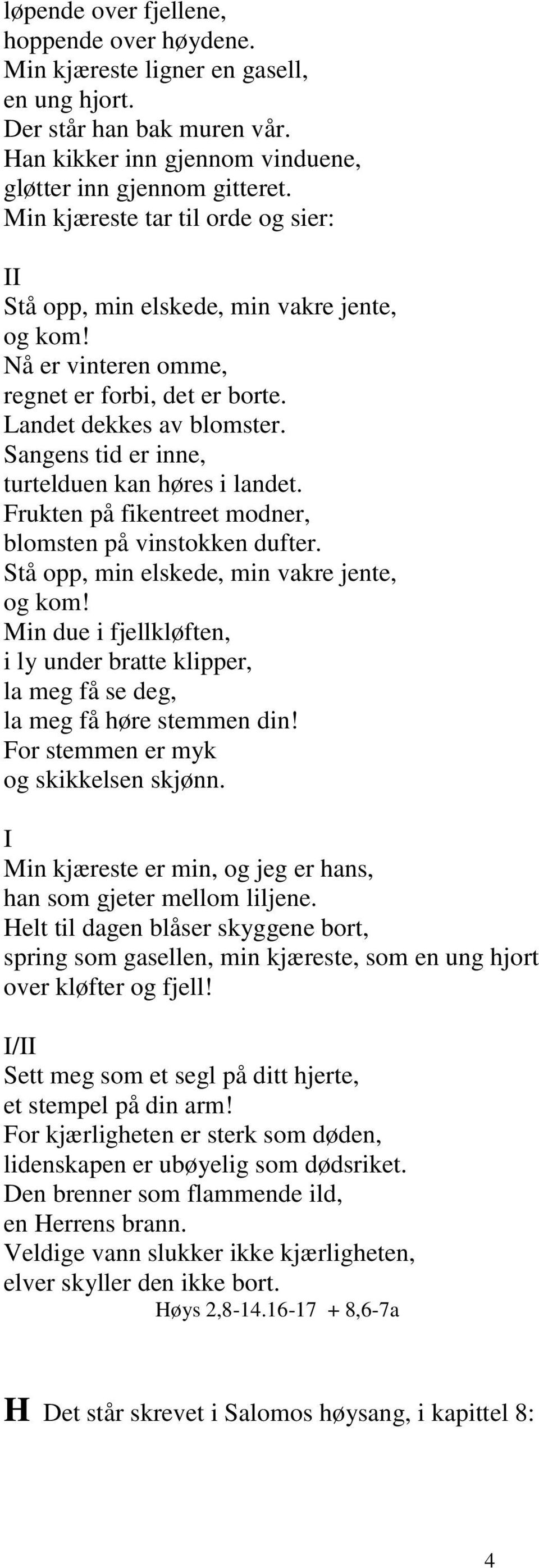 Sangens tid er inne, turtelduen kan høres i landet. Frukten på fikentreet modner, blomsten på vinstokken dufter. Stå opp, min elskede, min vakre jente, og kom!