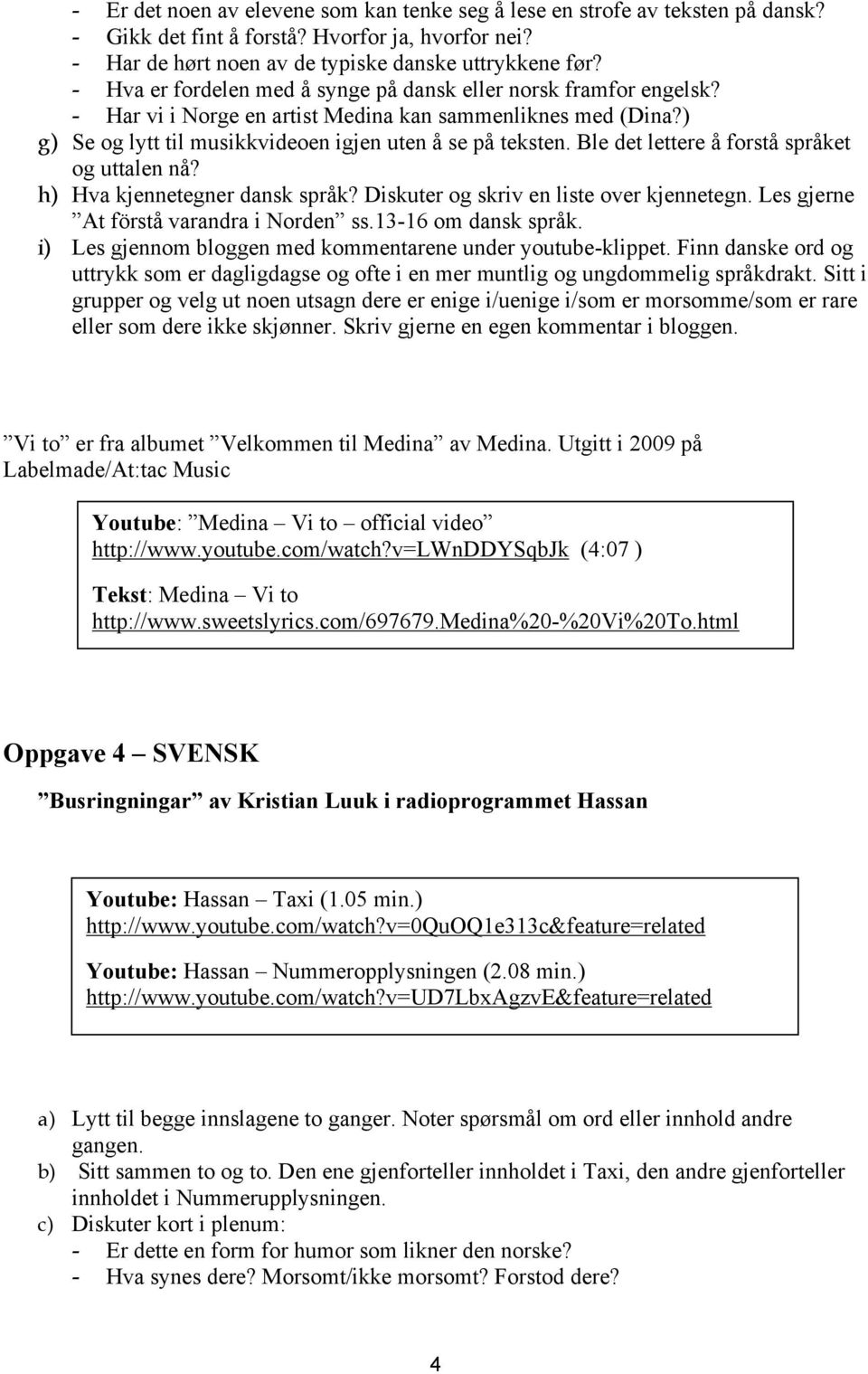 Ble det lettere å forstå språket og uttalen nå? h) Hva kjennetegner dansk språk? Diskuter og skriv en liste over kjennetegn. Les gjerne At förstå varandra i Norden ss.13-16 om dansk språk.