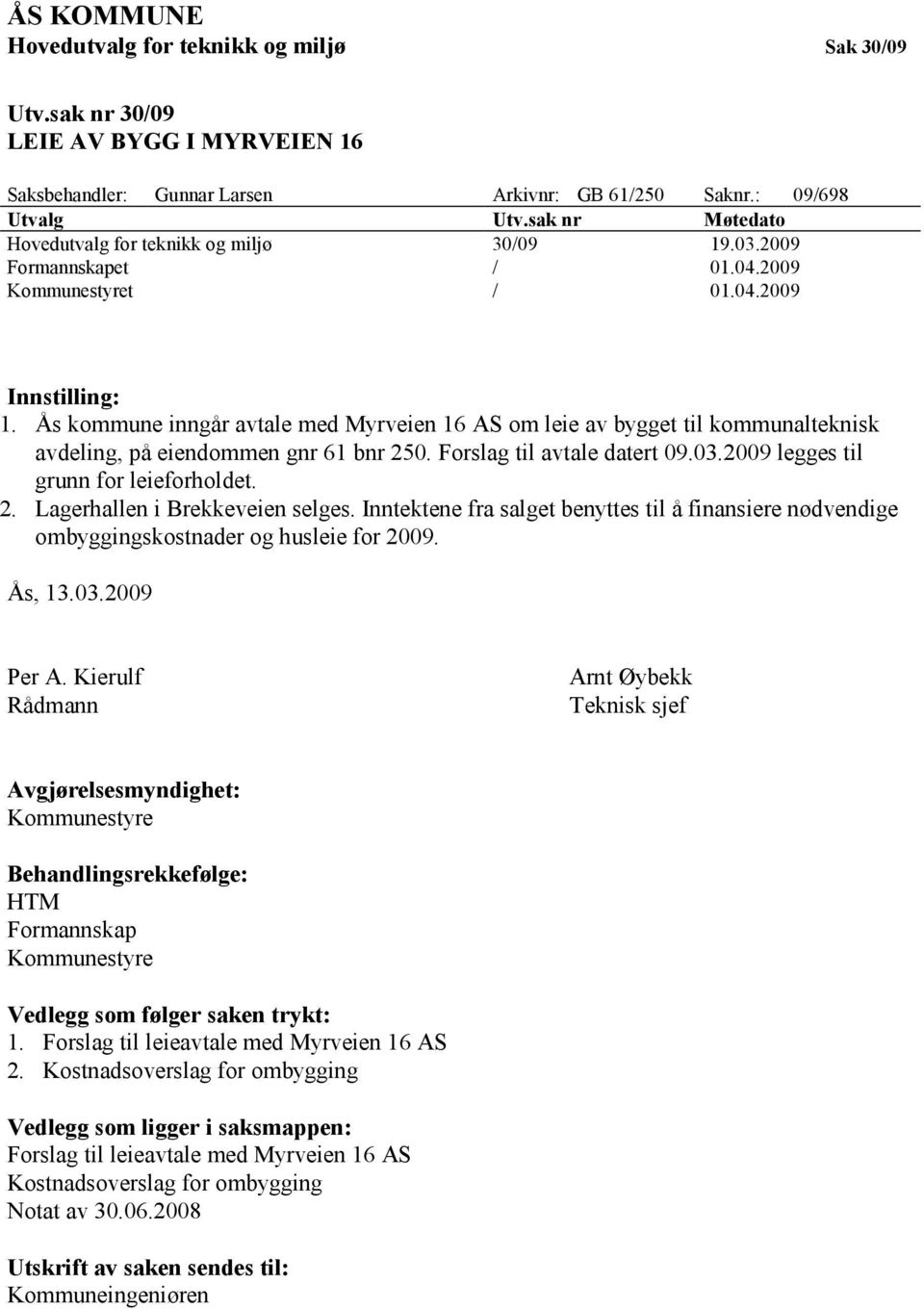 Ås kommune inngår avtale med Myrveien 16 AS om leie av bygget til kommunalteknisk avdeling, på eiendommen gnr 61 bnr 250. Forslag til avtale datert 09.03.2009 legges til grunn for leieforholdet. 2. Lagerhallen i Brekkeveien selges.