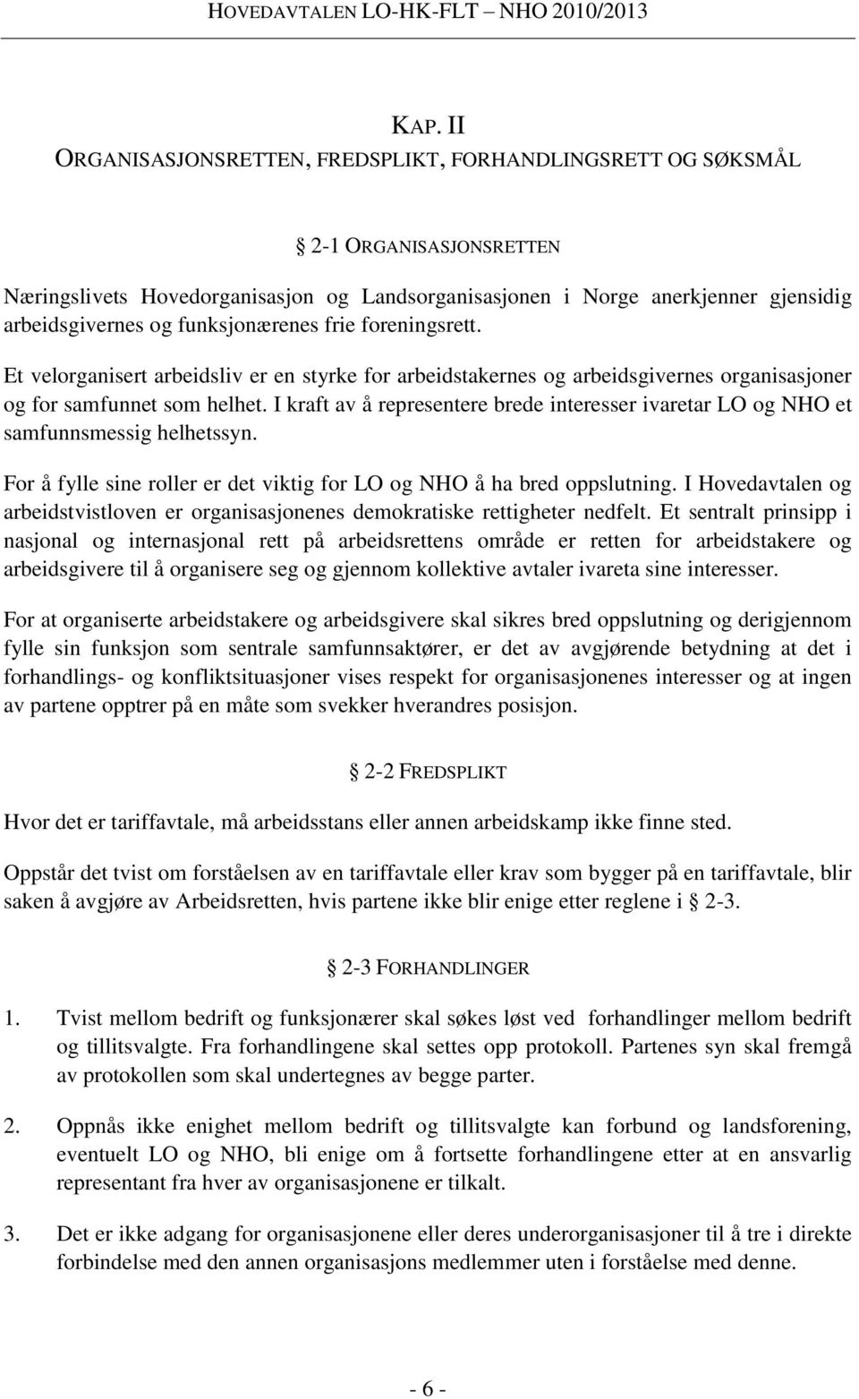 I kraft av å representere brede interesser ivaretar LO og NHO et samfunnsmessig helhetssyn. For å fylle sine roller er det viktig for LO og NHO å ha bred oppslutning.