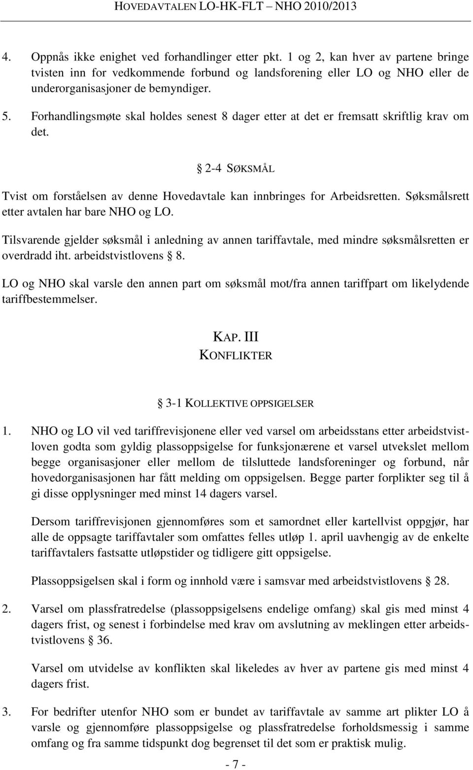 Søksmålsrett etter avtalen har bare NHO og LO. Tilsvarende gjelder søksmål i anledning av annen tariffavtale, med mindre søksmålsretten er overdradd iht. arbeidstvistlovens 8.